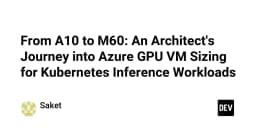 Hành trình tối ưu hóa GPU trên Azure: Từ A10 đến M60 cho khối lượng công việc Kubernetes Inference