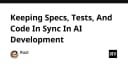 Đồng bộ hóa Specs, Tests và Code trong phát triển AI: Giải pháp cho sự nhất quán bền vững