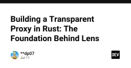 Xây dựng Transparent Proxy bằng Rust: Nền tảng kỹ thuật đằng sau Lens