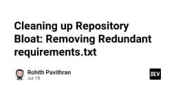 Dọn dẹp Repository Bloat: Kỹ thuật loại bỏ các file requirements.txt dư thừa để tối ưu hóa dự án