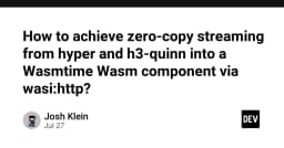 Tối ưu hóa hiệu năng với Zero-Copy Streaming: Kết nối Hyper, H3-Quinn và Wasmtime Wasm Component