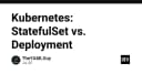 Kubernetes: StatefulSet và Deployment - Lựa chọn nào cho hạ tầng của bạn?