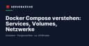 Làm chủ Docker Compose: Hướng dẫn chi tiết về Services, Volumes và Networks